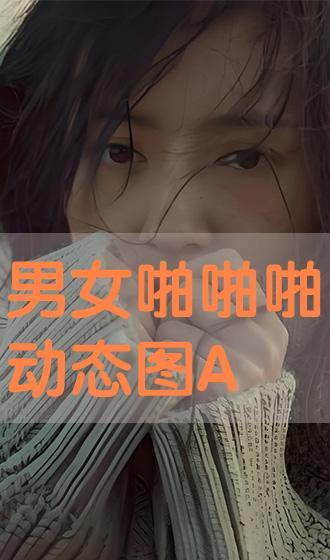 男女啪啪动态视频,男女啪啪动态视频精彩回顾